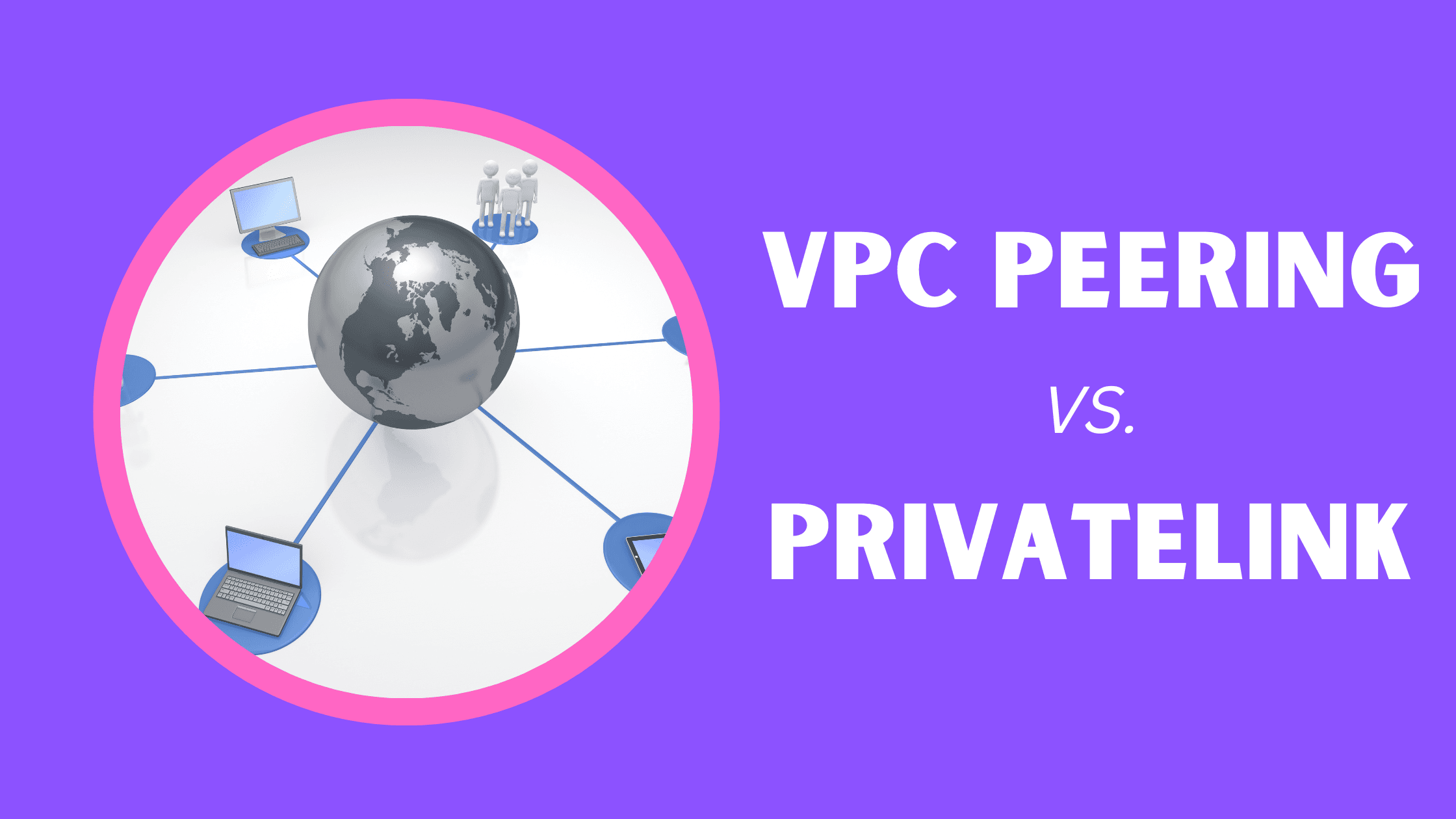 AWS VPC Peering vs. PrivateLink: Which to Use (and When)